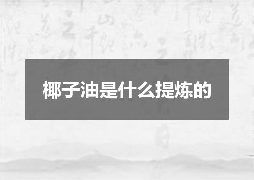 椰子油是什么提炼的