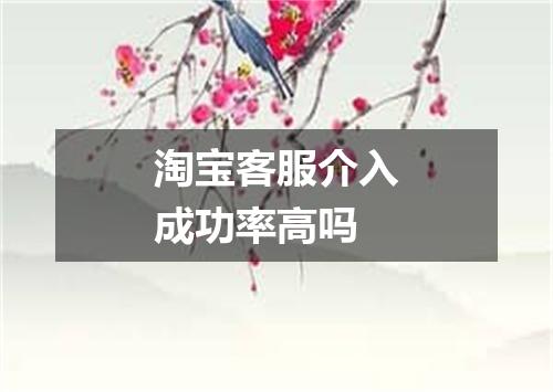 淘宝客服介入成功率高吗