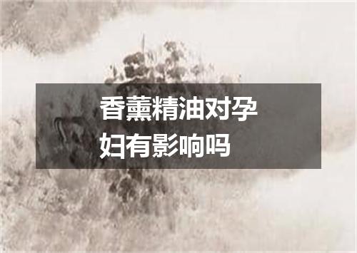 香薰精油对孕妇有影响吗