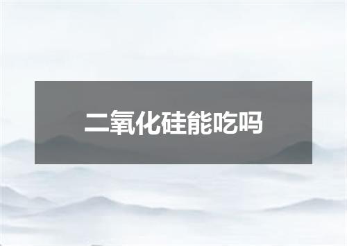 二氧化硅能吃吗