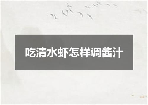 吃清水虾怎样调酱汁