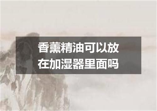 香薰精油可以放在加湿器里面吗