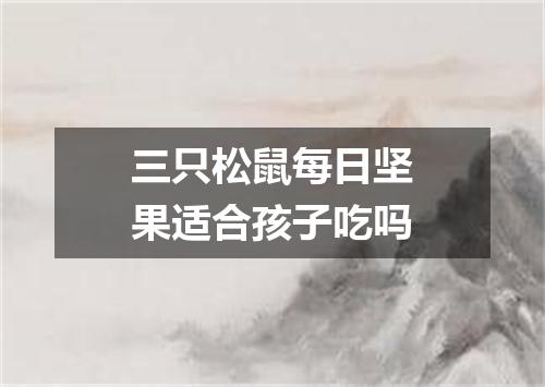 三只松鼠每日坚果适合孩子吃吗