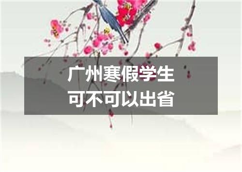广州寒假学生可不可以出省