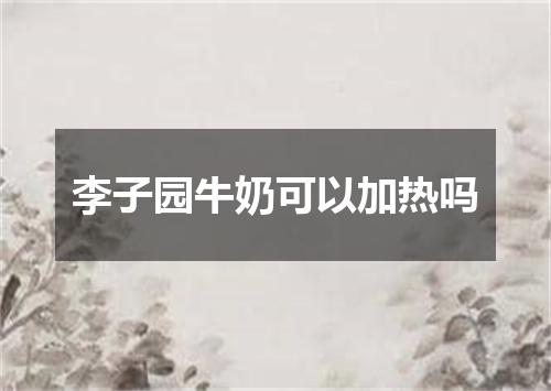 李子园牛奶可以加热吗