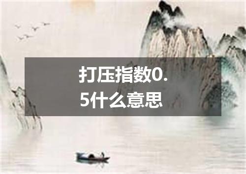 打压指数0.5什么意思