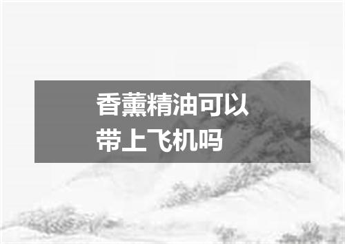 香薰精油可以带上飞机吗