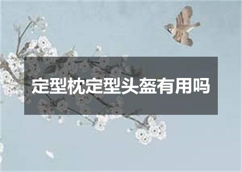 定型枕定型头盔有用吗