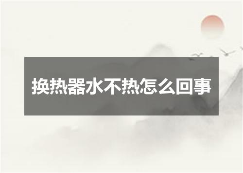 换热器水不热怎么回事