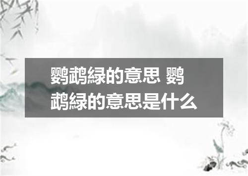 鹦鹉緑的意思 鹦鹉緑的意思是什么