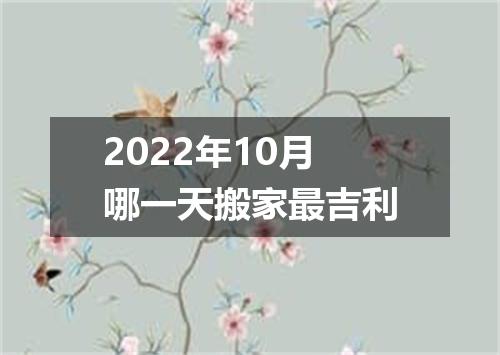 2022年10月哪一天搬家最吉利