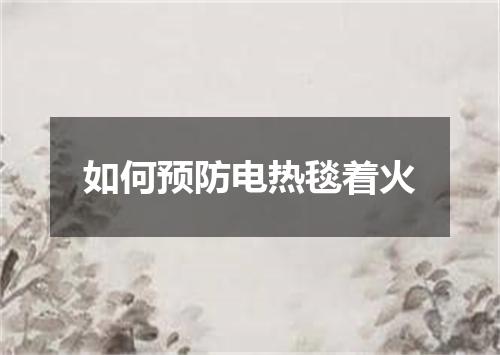 如何预防电热毯着火