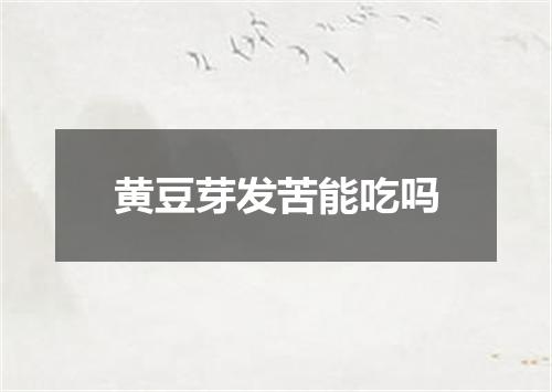 黄豆芽发苦能吃吗