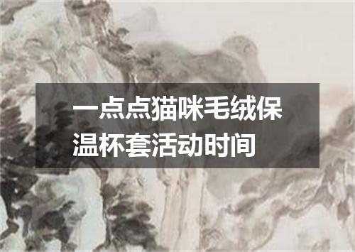 一点点猫咪毛绒保温杯套活动时间