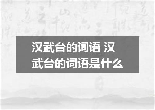 汉武台的词语 汉武台的词语是什么