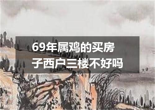 69年属鸡的买房子西户三楼不好吗