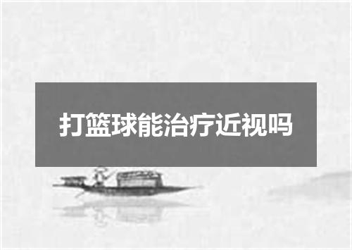 打篮球能治疗近视吗
