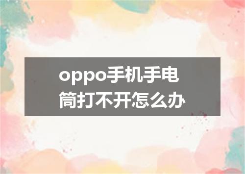 oppo手机手电筒打不开怎么办