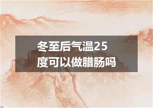 冬至后气温25度可以做腊肠吗