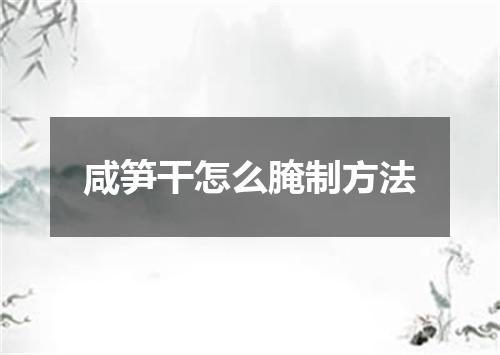 咸笋干怎么腌制方法