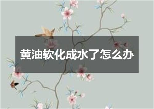 黄油软化成水了怎么办