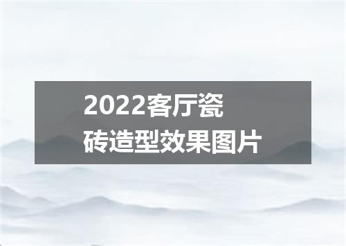 2022客厅瓷砖造型效果图片