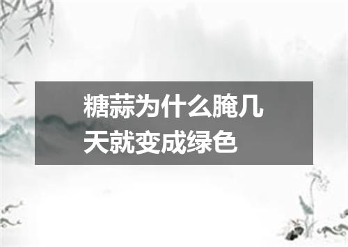 糖蒜为什么腌几天就变成绿色