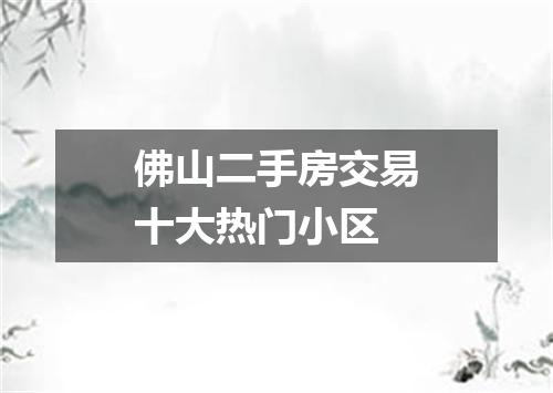 佛山二手房交易十大热门小区