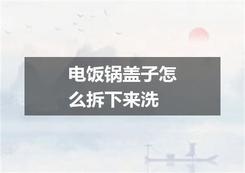 电饭锅盖子怎么拆下来洗