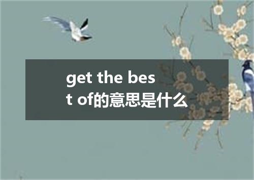 get the best of的意思是什么