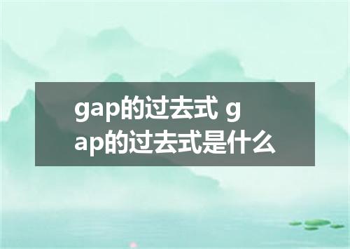 gap的过去式 gap的过去式是什么