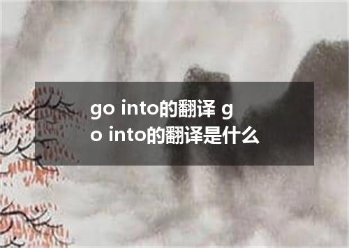 go into的翻译 go into的翻译是什么