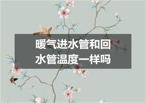 暖气进水管和回水管温度一样吗