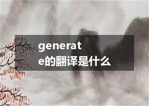 generate的翻译是什么