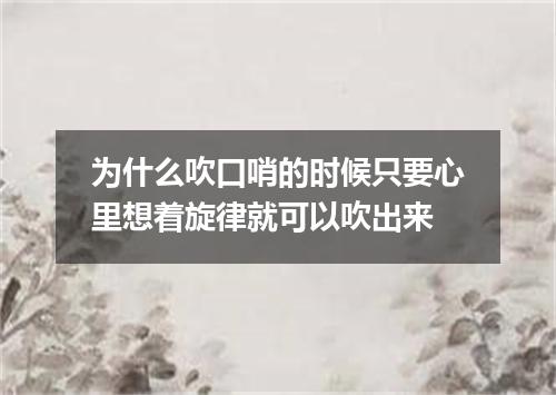 为什么吹口哨的时候只要心里想着旋律就可以吹出来