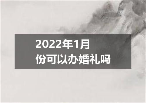 2022年1月份可以办婚礼吗