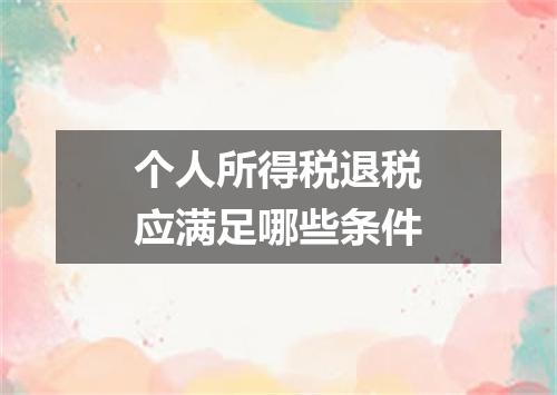 个人所得税退税应满足哪些条件