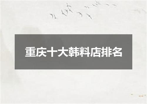 重庆十大韩料店排名