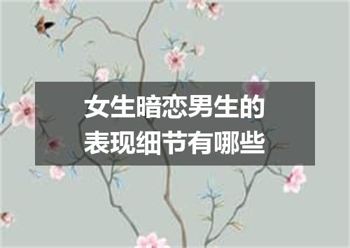 女生暗恋男生的表现细节有哪些