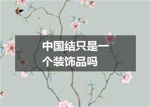 中国结只是一个装饰品吗