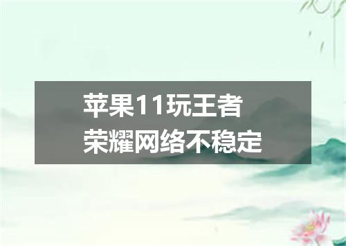 苹果11玩王者荣耀网络不稳定
