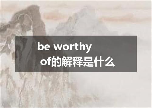 be worthy of的解释是什么