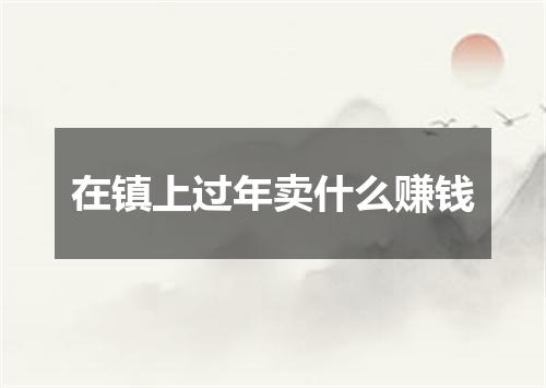 在镇上过年卖什么赚钱