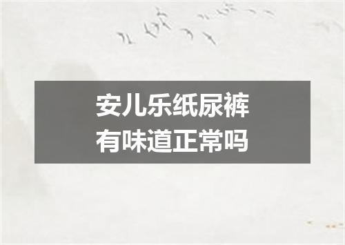 安儿乐纸尿裤有味道正常吗
