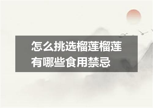 怎么挑选榴莲榴莲有哪些食用禁忌