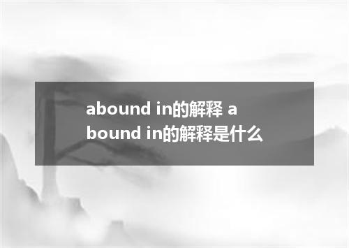 abound in的解释 abound in的解释是什么