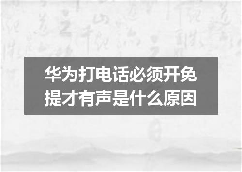 华为打电话必须开免提才有声是什么原因