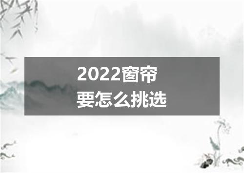 2022窗帘要怎么挑选