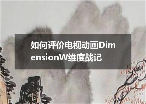 如何评价电视动画DimensionW维度战记