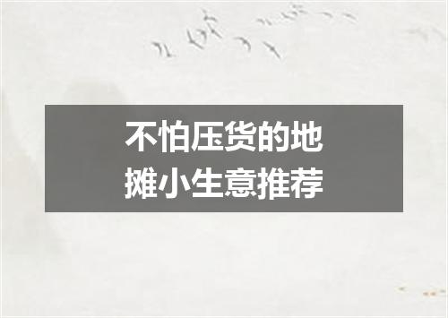 不怕压货的地摊小生意推荐